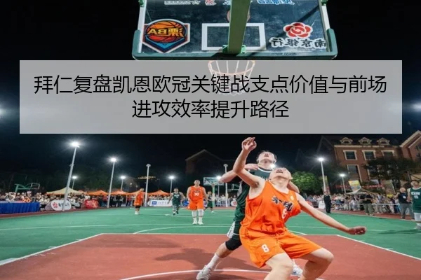 拜仁复盘凯恩欧冠关键战支点价值与前场进攻效率提升路径